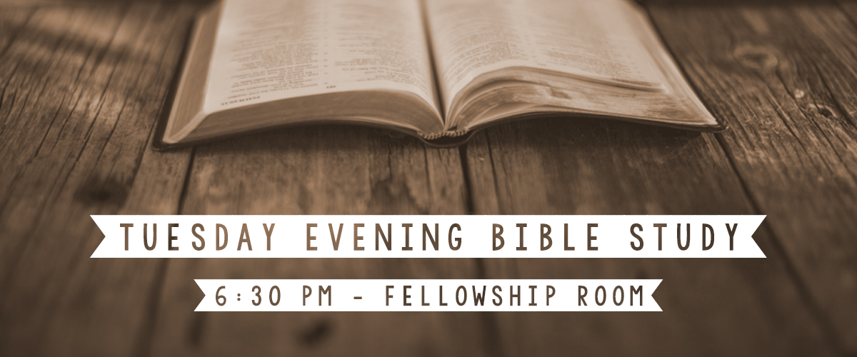Tuesday evening Bible study, 6:30 PM Fellowship Room